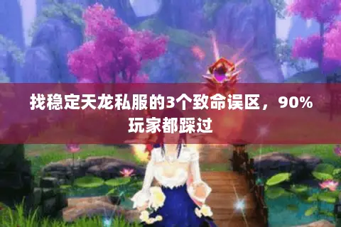 找稳定天龙私服的3个致命误区,90%玩家都踩过 找稳定天龙私服的3个致命误区,90%玩家都踩过