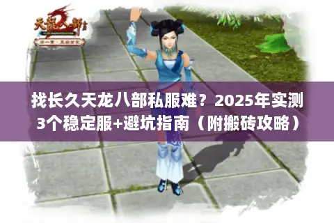 找长久天龙八部私服难?2025年实测3个稳定服+避坑指南(附搬砖攻略) 找长久天龙八部私服难?2025年实测3个稳定服+避坑指南(附搬砖攻略)