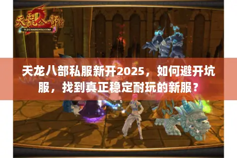天龙八部私服新开2025,如何避开坑服,找到真正稳定耐玩的新服? 天龙八部私服新开2025,如何避开坑服,找到真正稳定耐玩的新服?