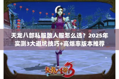 天龙八部私服散人服怎么选?2025年实测3大避坑技巧+高爆率版本推荐 天龙八部私服散人服怎么选?2025年实测3大避坑技巧+高爆率版本推荐