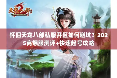怀旧天龙八部私服开区如何避坑?2025高爆服测评+快速起号攻略 怀旧天龙八部私服开区如何避坑?2025高爆服测评+快速起号攻略