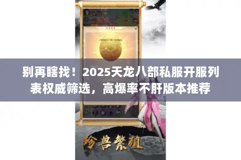 别再瞎找！2025天龙八部私服开服列表权威筛选，高爆率不肝版本推荐