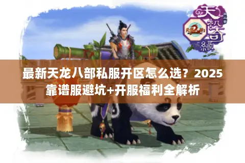 最新天龙八部私服开区怎么选?2025靠谱服避坑+开服福利全解析 最新天龙八部私服开区怎么选?2025靠谱服避坑+开服福利全解析