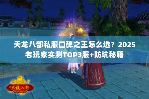 天龙八部私服口碑之王怎么选?2025老玩家实测TOP3服+防坑秘籍 天龙八部私服口碑之王怎么选?2025老玩家实测TOP3服+防坑秘籍
