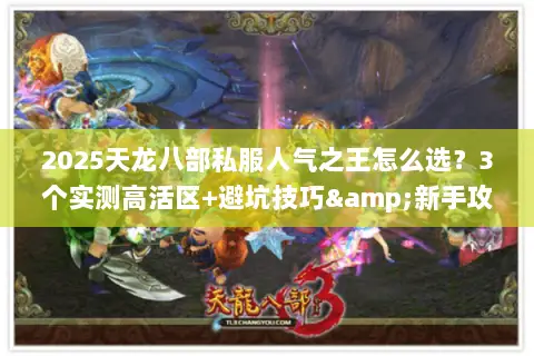 2025天龙八部私服人气之王怎么选?3个实测高活区+避坑技巧&新手攻略 2025天龙八部私服人气之王怎么选?3个实测高活区+避坑技巧&新手攻略