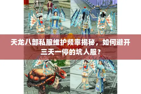 天龙八部私服维护频率揭秘,如何避开三天一停的坑人服? 天龙八部私服维护频率揭秘,如何避开三天一停的坑人服?