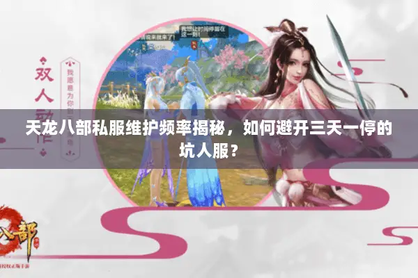 天龙八部私服维护频率揭秘,如何避开三天一停的坑人服? 天龙八部私服维护频率揭秘,如何避开三天一停的坑人服?