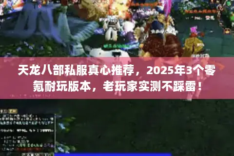 天龙八部私服真心推荐,2025年3个零氪耐玩版本,老玩家实测不踩雷! 天龙八部私服真心推荐,2025年3个零氪耐玩版本,老玩家实测不踩雷!