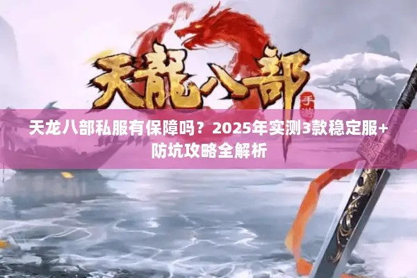 天龙八部私服有保障吗?2025年实测3款稳定服+防坑攻略全解析 天龙八部私服有保障吗?2025年实测3款稳定服+防坑攻略全解析