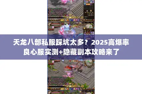 天龙八部私服踩坑太多?2025高爆率良心服实测+隐藏副本攻略来了 天龙八部私服踩坑太多?2025高爆率良心服实测+隐藏副本攻略来了