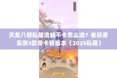 天龙八部私服流畅不卡怎么选？老玩家实测3款零卡顿版本（2025私藏）