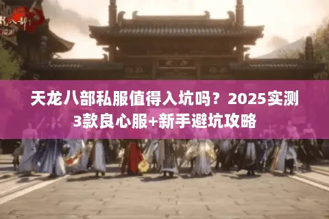 天龙八部私服值得入坑吗?2025实测3款良心服+新手避坑攻略 天龙八部私服值得入坑吗?2025实测3款良心服+新手避坑攻略