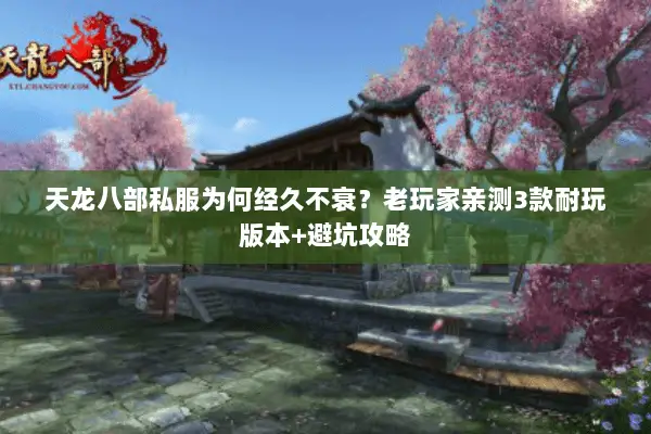 天龙八部私服为何经久不衰?老玩家亲测3款耐玩版本+避坑攻略 天龙八部私服为何经久不衰?老玩家亲测3款耐玩版本+避坑攻略