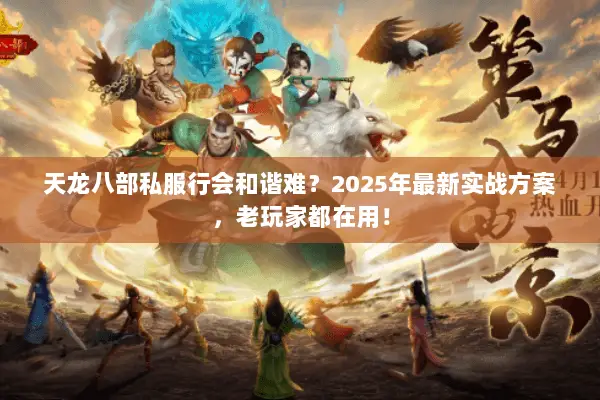 天龙八部私服行会和谐难?2025年最新实战方案,老玩家都在用! 天龙八部私服行会和谐难?2025年最新实战方案,老玩家都在用!