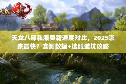 天龙八部私服更新速度对比，2025哪家最快？实测数据+选服避坑攻略