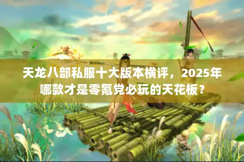 天龙八部私服十大版本横评，2025年哪款才是零氪党必玩的天花板？