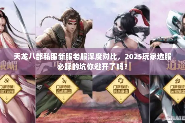天龙八部私服新服老服深度对比，2025玩家选服必踩的坑你避开了吗？