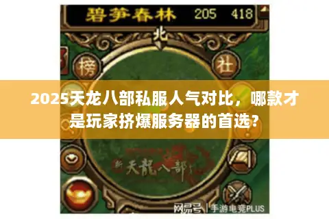 2025天龙八部私服人气对比,哪款才是玩家挤爆服务器的首选? 2025天龙八部私服人气对比,哪款才是玩家挤爆服务器的首选?