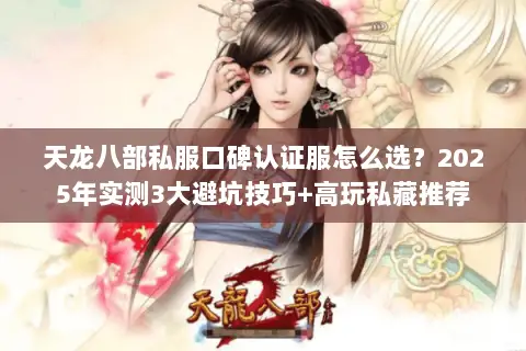 天龙八部私服口碑认证服怎么选?2025年实测3大避坑技巧+高玩私藏推荐 天龙八部私服口碑认证服怎么选?2025年实测3大避坑技巧+高玩私藏推荐
