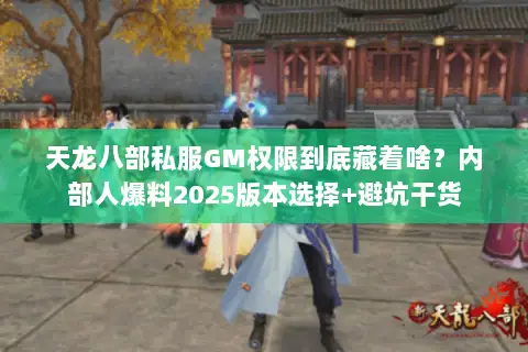 天龙八部私服GM权限到底藏着啥?内部人爆料2025版本选择+避坑干货 天龙八部私服GM权限到底藏着啥?内部人爆料2025版本选择+避坑干货