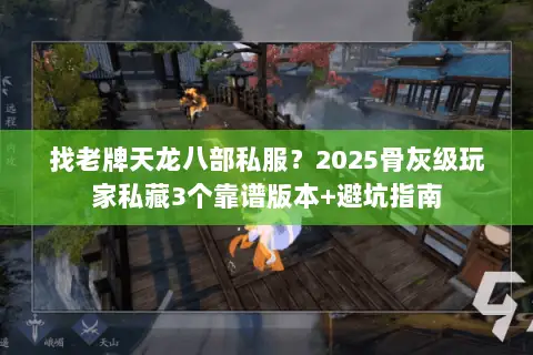 找老牌天龙八部私服?2025骨灰级玩家私藏3个靠谱版本+避坑指南 找老牌天龙八部私服?2025骨灰级玩家私藏3个靠谱版本+避坑指南