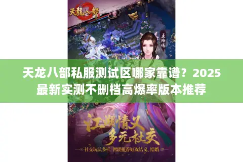 天龙八部私服测试区哪家靠谱?2025最新实测不删档高爆率版本推荐 天龙八部私服测试区哪家靠谱?2025最新实测不删档高爆率版本推荐