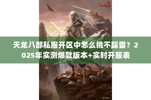 天龙八部私服开区中怎么挑不踩雷?2025年实测爆款版本+实时开服表 天龙八部私服开区中怎么挑不踩雷?2025年实测爆款版本+实时开服表