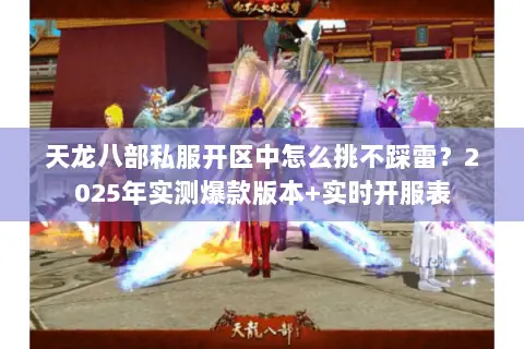 天龙八部私服开区中怎么挑不踩雷?2025年实测爆款版本+实时开服表 天龙八部私服开区中怎么挑不踩雷?2025年实测爆款版本+实时开服表