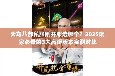 天龙八部私服刚开服选哪个?2025玩家必看的3大高爆版本实测对比 天龙八部私服刚开服选哪个?2025玩家必看的3大高爆版本实测对比
