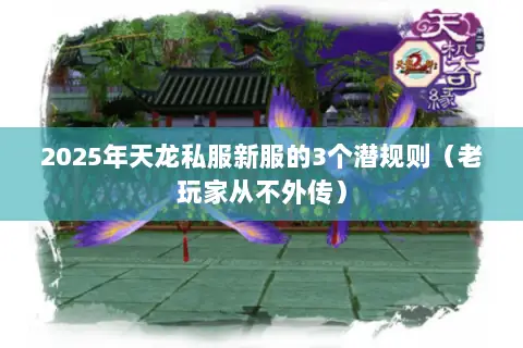 2025年天龙私服新服的3个潜规则(老玩家从不外传) 2025年天龙私服新服的3个潜规则(老玩家从不外传)