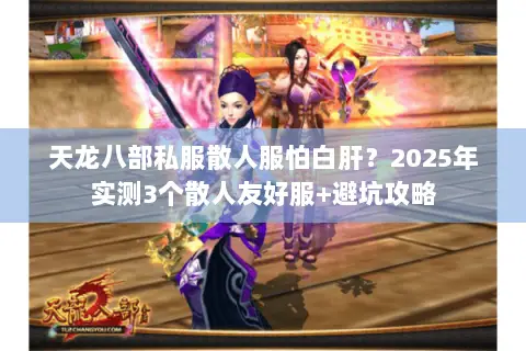 天龙八部私服散人服怕白肝?2025年实测3个散人友好服+避坑攻略 天龙八部私服散人服怕白肝?2025年实测3个散人友好服+避坑攻略