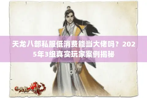 天龙八部私服低消费能当大佬吗?2025年3组真实玩家案例揭秘 天龙八部私服低消费能当大佬吗?2025年3组真实玩家案例揭秘