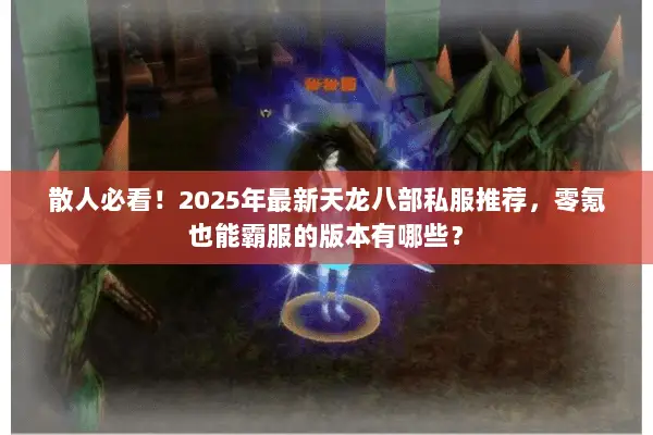 散人必看!2025年最新天龙八部私服推荐,零氪也能霸服的版本有哪些? 散人必看!2025年最新天龙八部私服推荐,零氪也能霸服的版本有哪些?