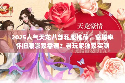 2025人气天龙八部私服推荐,高爆率怀旧服哪家靠谱?老玩家独家实测 2025人气天龙八部私服推荐,高爆率怀旧服哪家靠谱?老玩家独家实测