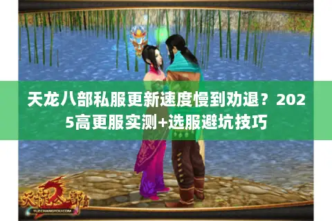 天龙八部私服更新速度慢到劝退?2025高更服实测+选服避坑技巧 天龙八部私服更新速度慢到劝退?2025高更服实测+选服避坑技巧