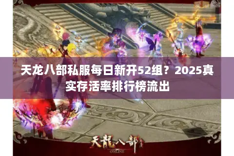 天龙八部私服每日新开52组?2025真实存活率排行榜流出 天龙八部私服每日新开52组?2025真实存活率排行榜流出