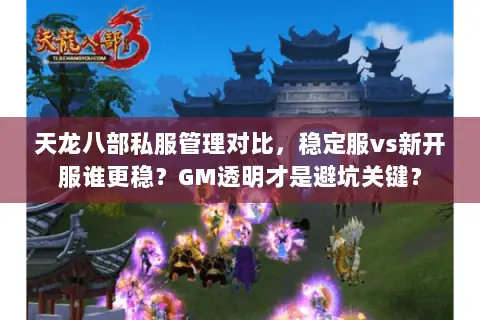 天龙八部私服管理对比,稳定服vs新开服谁更稳?GM透明才是避坑关键? 天龙八部私服管理对比,稳定服vs新开服谁更稳?GM透明才是避坑关键?