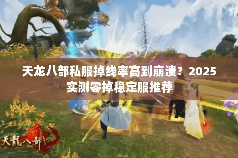 天龙八部私服掉线率高到崩溃?2025实测零掉稳定服推荐 天龙八部私服掉线率高到崩溃?2025实测零掉稳定服推荐