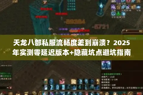 天龙八部私服流畅度差到崩溃?2025年实测零延迟版本+隐藏坑点避坑指南 天龙八部私服流畅度差到崩溃?2025年实测零延迟版本+隐藏坑点避坑指南