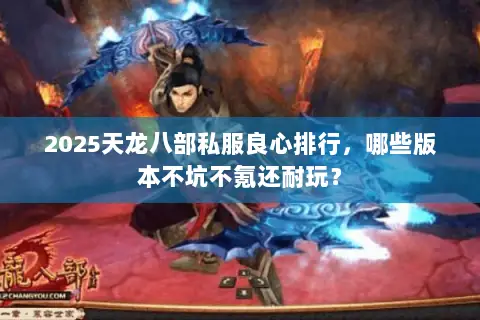 2025天龙八部私服良心排行，哪些版本不坑不氪还耐玩？