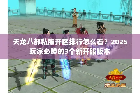 天龙八部私服开区排行怎么看?2025玩家必蹲的3个新开服版本 天龙八部私服开区排行怎么看?2025玩家必蹲的3个新开服版本