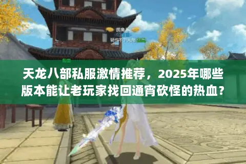 天龙八部私服激情推荐,2025年哪些版本能让老玩家找回通宵砍怪的热血? 天龙八部私服激情推荐,2025年哪些版本能让老玩家找回通宵砍怪的热血?