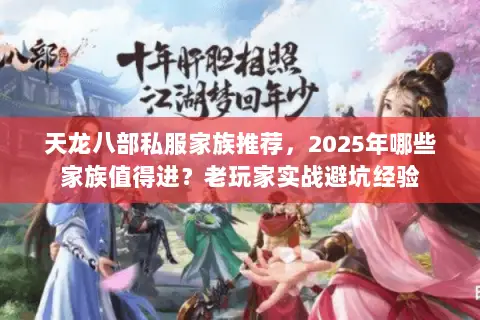 天龙八部私服家族推荐,2025年哪些家族值得进?老玩家实战避坑经验 天龙八部私服家族推荐,2025年哪些家族值得进?老玩家实战避坑经验