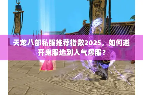 天龙八部私服推荐指数2025,如何避开鬼服选到人气爆服? 天龙八部私服推荐指数2025,如何避开鬼服选到人气爆服?