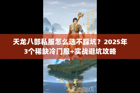 天龙八部私服怎么选不踩坑?2025年3个稀缺冷门服+实战避坑攻略 天龙八部私服怎么选不踩坑?2025年3个稀缺冷门服+实战避坑攻略