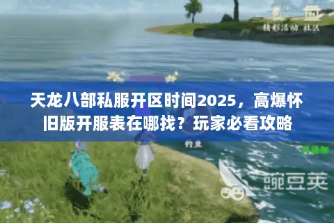 天龙八部私服开区时间2025,高爆怀旧版开服表在哪找?玩家必看攻略 天龙八部私服开区时间2025,高爆怀旧版开服表在哪找?玩家必看攻略