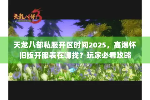 天龙八部私服开区时间2025,高爆怀旧版开服表在哪找?玩家必看攻略 天龙八部私服开区时间2025,高爆怀旧版开服表在哪找?玩家必看攻略