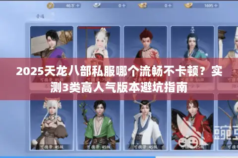 2025天龙八部私服哪个流畅不卡顿?实测3类高人气版本避坑指南 2025天龙八部私服哪个流畅不卡顿?实测3类高人气版本避坑指南