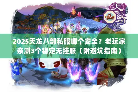 2025天龙八部私服哪个安全?老玩家亲测3个稳定无挂服(附避坑指南) 2025天龙八部私服哪个安全?老玩家亲测3个稳定无挂服(附避坑指南)