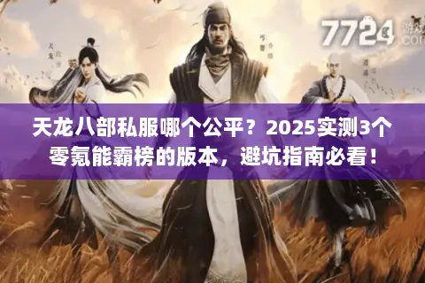 天龙八部私服哪个公平?2025实测3个零氪能霸榜的版本,避坑指南必看! 天龙八部私服哪个公平?2025实测3个零氪能霸榜的版本,避坑指南必看!